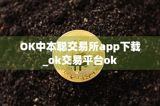 OK中本聪交易所app下载_ok交易平台ok