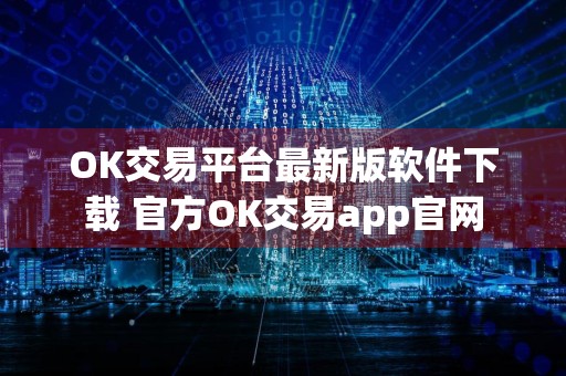 OK交易平台最新版软件下载 官方OK交易app官网