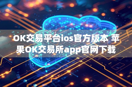 OK交易平台ios官方版本 苹果OK交易所app官网下载