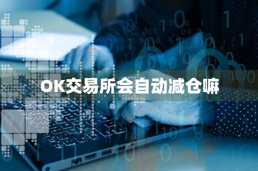 OK交易所会自动减仓嘛