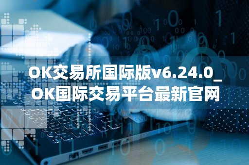OK交易所国际版v6.24.0_OK国际交易平台最新官网下载