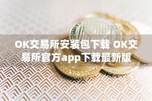 OK交易所安装包下载 OK交易所官方app下载最新版