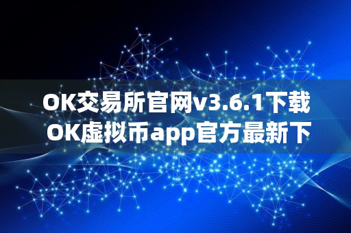 OK交易所官网v3.6.1下载 OK虚拟币app官方最新下载