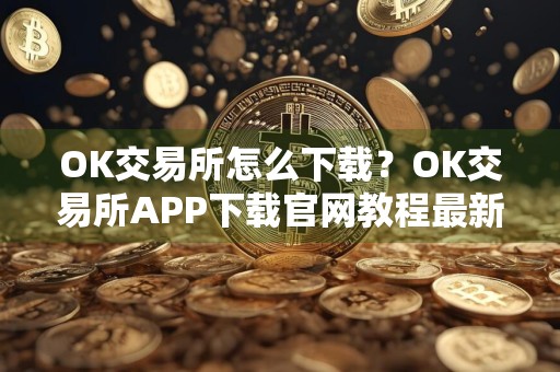 OK交易所怎么下载?OK交易所APP下载官网教程最新版