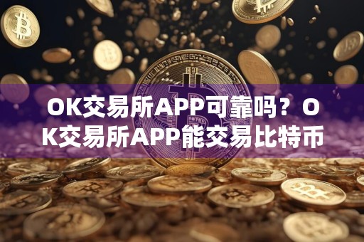 OK交易所APP可靠吗？OK交易所APP能交易比特币吗？