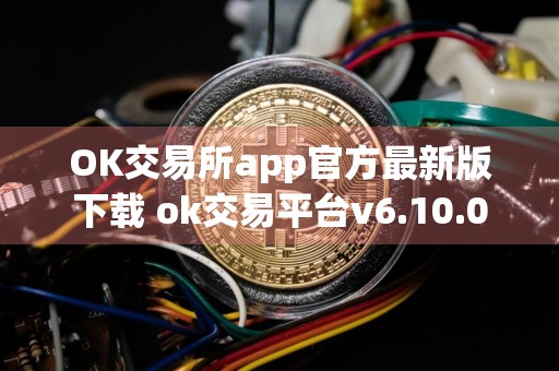 OK交易所app官方最新版下载 ok交易平台v6.10.0