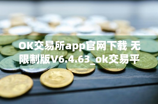 OK交易所app官网下载 无限制版V6.4.63_ok交易平台下载