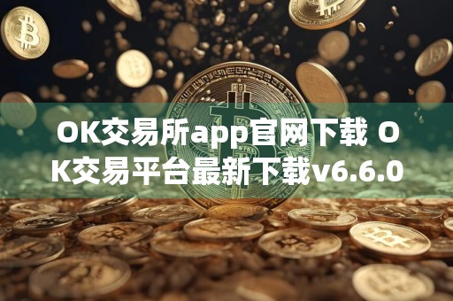 OK交易所app官网下载 OK交易平台最新下载v6.6.0