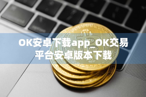 OK安卓下载app_OK交易平台安卓版本下载