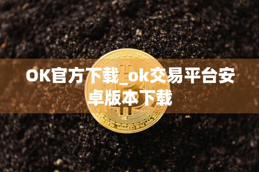OK官方下载_ok交易平台安卓版本下载