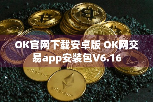 OK官网下载安卓版 OK网交易app安装包V6.16