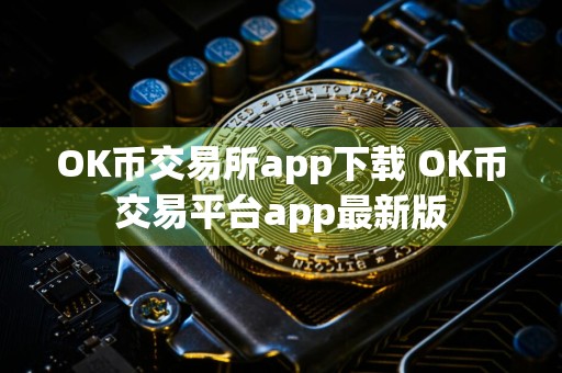 OK币交易所app下载 OK币交易平台app最新版