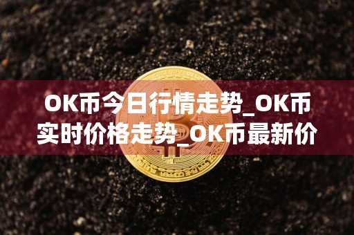 OK币今日行情走势_OK币实时价格走势_OK币最新价格