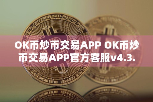 OK币炒币交易APP OK币炒币交易APP官方客服v4.3.7