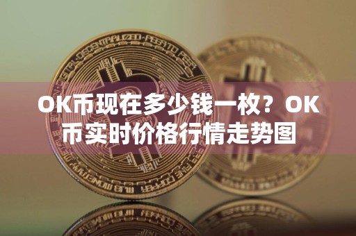 OK币现在多少钱一枚？OK币实时价格行情走势图