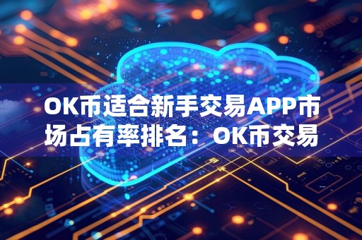 OK币适合新手交易APP市场占有率排名:OK币交易APP最安全iOS排行榜