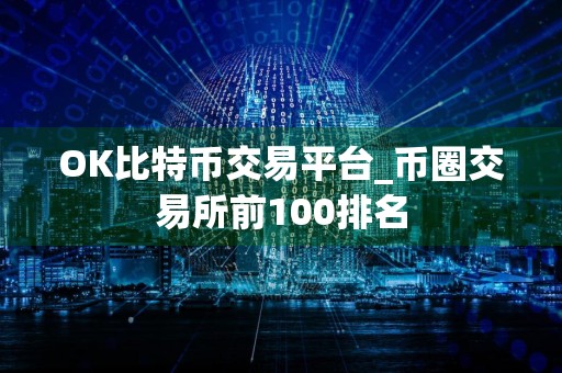 OK比特币交易平台_币圈交易所前100排名