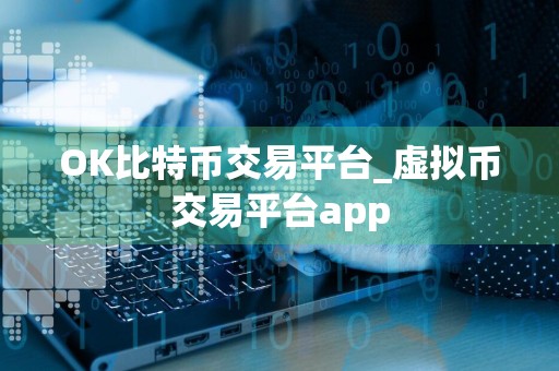 OK比特币交易平台_虚拟币交易平台app