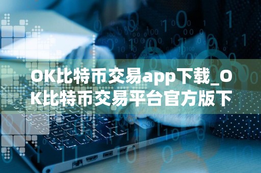 OK比特币交易app下载_OK比特币交易平台官方版下载v6.1.20