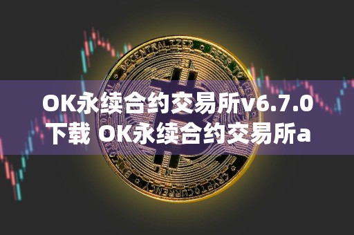 OK永续合约交易所v6.7.0下载 OK永续合约交易所app