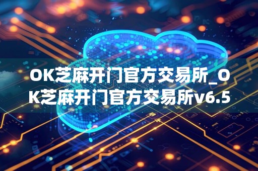 OK芝麻开门官方交易所_OK芝麻开门官方交易所v6.5 最新版下载_OK芝麻开门官方交易所官网版下载