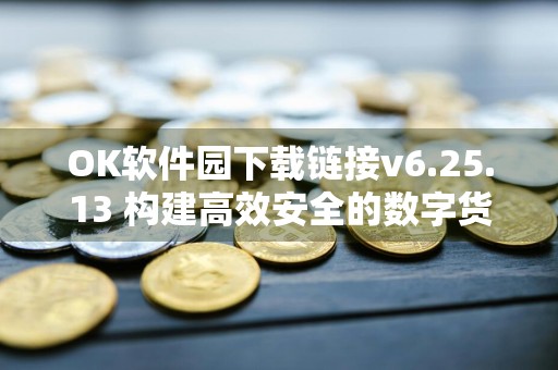 OK软件园下载链接v6.25.13 构建高效安全的数字货币交易平台