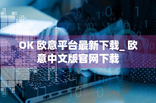 OK 欧意平台最新下载_ 欧意中文版官网下载