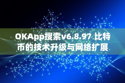 OKApp搜索v6.8.97 比特币的技术升级与网络扩展