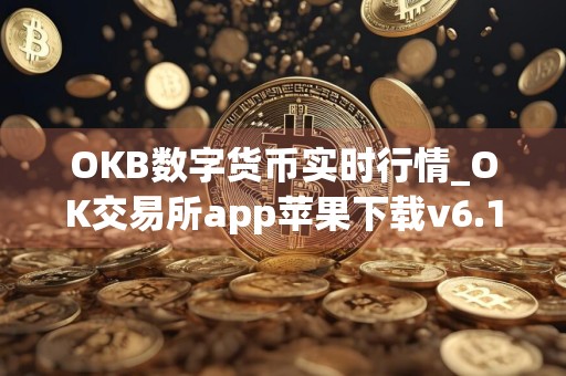 OKB数字货币实时行情_OK交易所app苹果下载v6.1.23