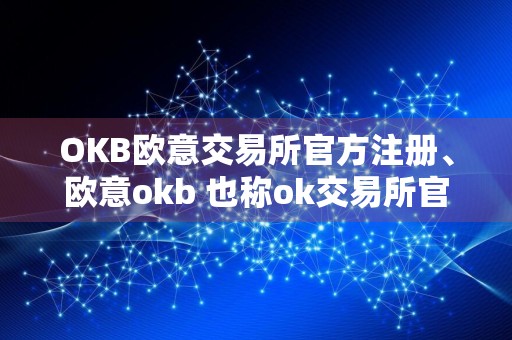 OKB欧意交易所官方注册、欧意okb 也称ok交易所官网注册教程
