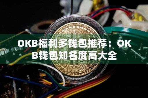 OKB福利多钱包推荐：OKB钱包知名度高大全