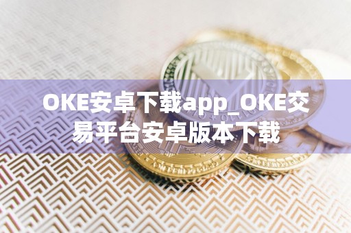 OKE安卓下载app_OKE交易平台安卓版本下载