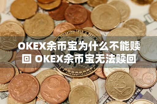 OKEX余币宝为什么不能赎回 OKEX余币宝无法赎回