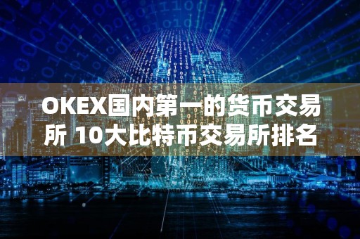 详细阅读:OKEX国内第一的货币交易所 10大比特币交易所排名 OKEX国内第一的货币交易所 10大比特币交易所排名