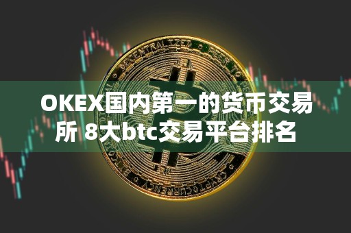 OKEX国内第一的货币交易所 8大btc交易平台排名