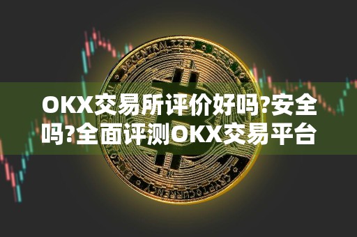OKX交易所评价好吗?安全吗?全面评测OKX交易平台