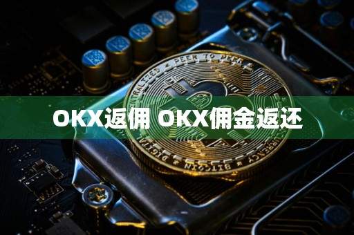 OKX返佣 OKX佣金返还