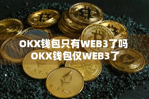 OKX钱包只有WEB3了吗 OKX钱包仅WEB3了