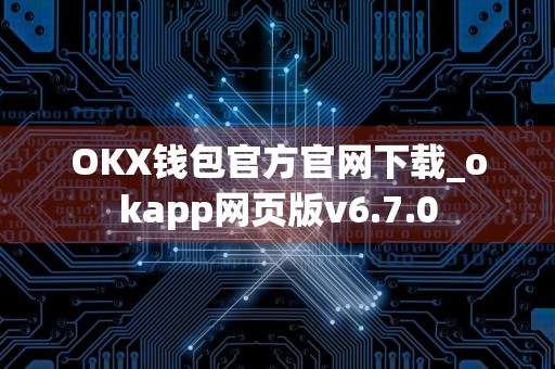OKX钱包官方官网下载_okapp网页版v6.7.0