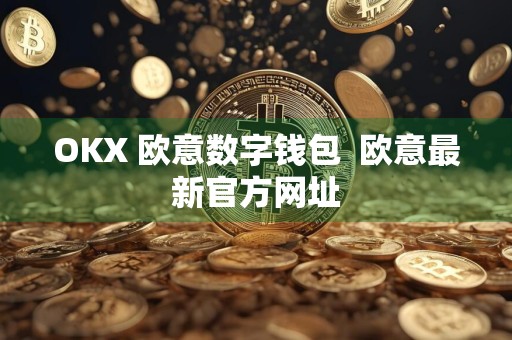 OKX 欧意数字钱包欧意最新官方网址