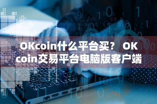 OKcoin什么平台买？ OKcoin交易平台电脑版客户端v3.5.8