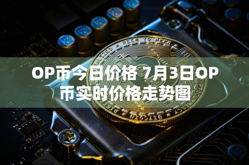 OP币今日价格 7月3日OP币实时价格走势图