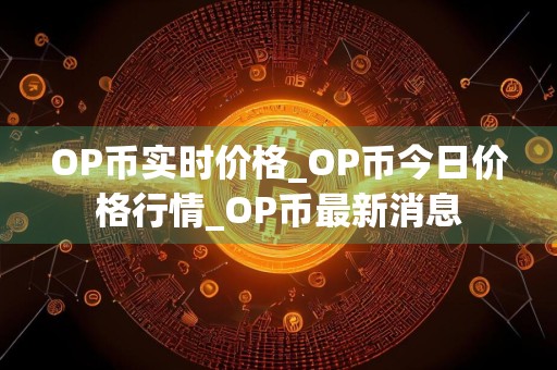 OP币实时价格_OP币今日价格行情_OP币最新消息