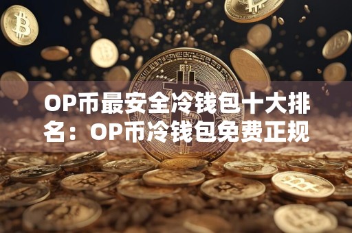 OP币最安全冷钱包十大排名:OP币冷钱包免费正规最新榜单