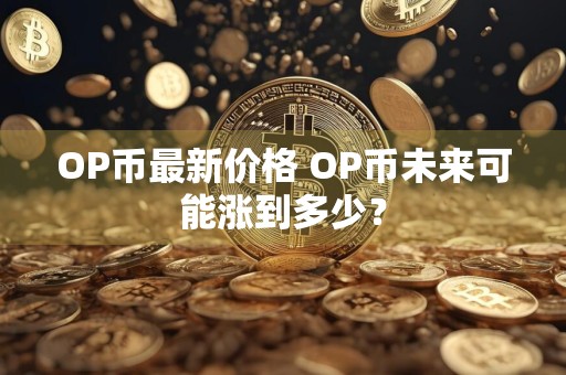 OP币最新价格 OP币未来可能涨到多少?