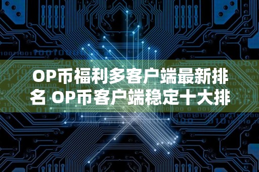 OP币福利多客户端最新排名 OP币客户端稳定十大排名