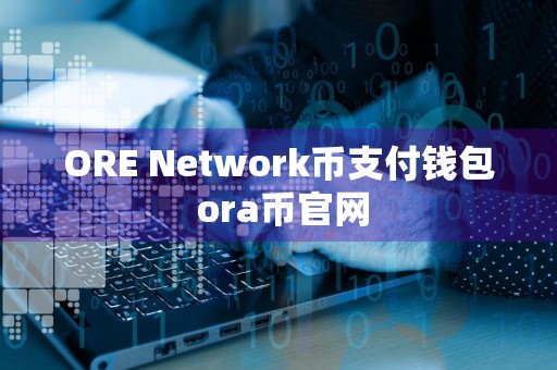 ORE Network币支付钱包 ora币官网
