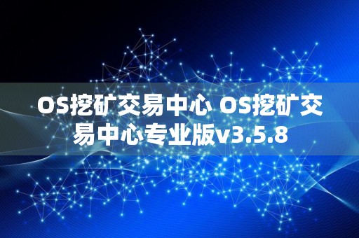 OS挖矿交易中心 OS挖矿交易中心专业版v3.5.8