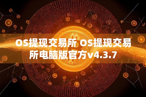 OS提现交易所 OS提现交易所电脑版官方v4.3.7