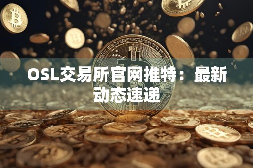 OSL交易所官网推特：最新动态速递